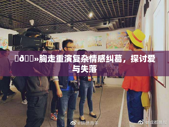 ‌🐻胸走重演复杂情感纠葛，探讨爱与失落