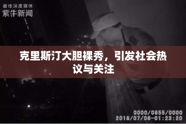克里斯汀大胆裸秀，引发社会热议与关注