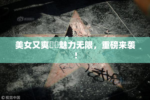 美女又爽❌‌魅力无限，重磅来袭！