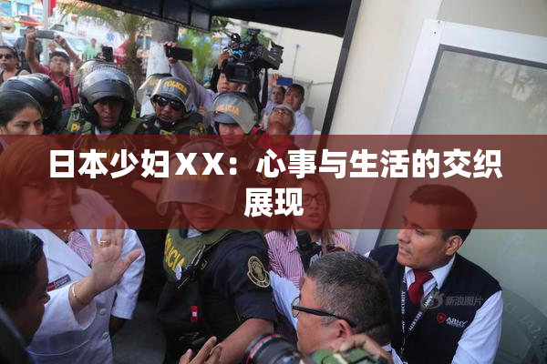 日本少妇ⅩX：心事与生活的交织展现