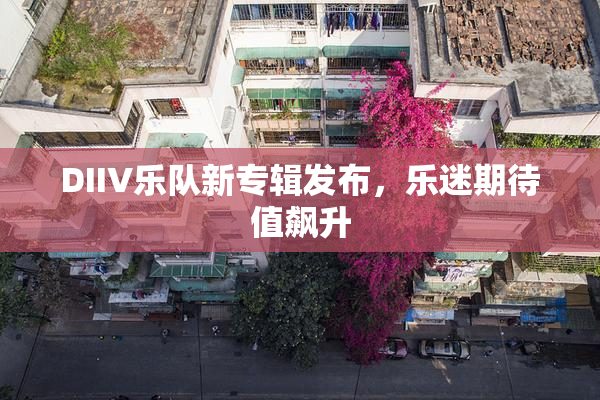 DIIV乐队新专辑发布，乐迷期待值飙升
