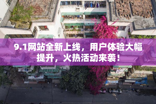 9.1网站全新上线，用户体验大幅提升，火热活动来袭！