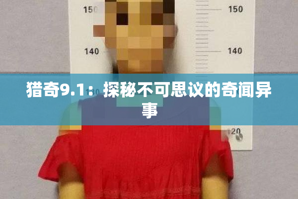 猎奇9.1：探秘不可思议的奇闻异事