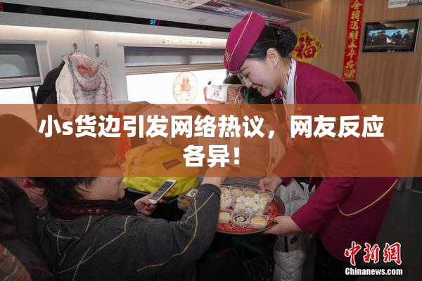 小s货边引发网络热议，网友反应各异！
