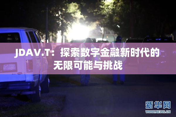 JDAV.T：探索数字金融新时代的无限可能与挑战