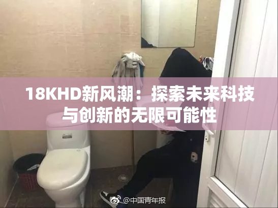 18KHD新风潮：探索未来科技与创新的无限可能性