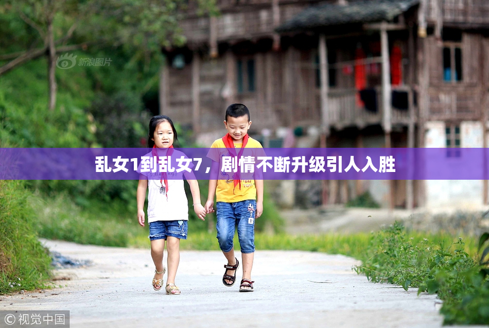 乱女1到乱女7，剧情不断升级引人入胜
