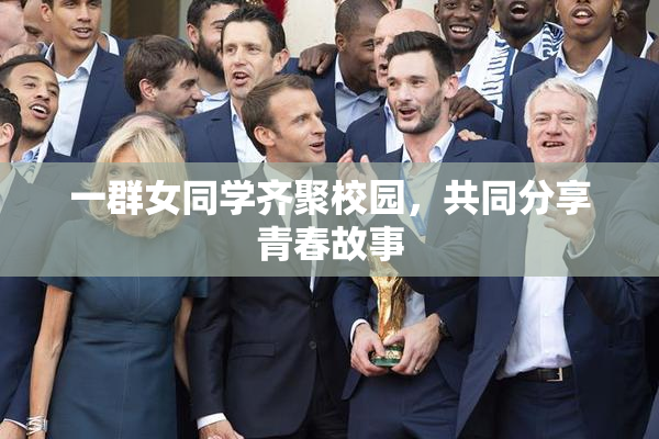 一群女同学齐聚校园，共同分享青春故事