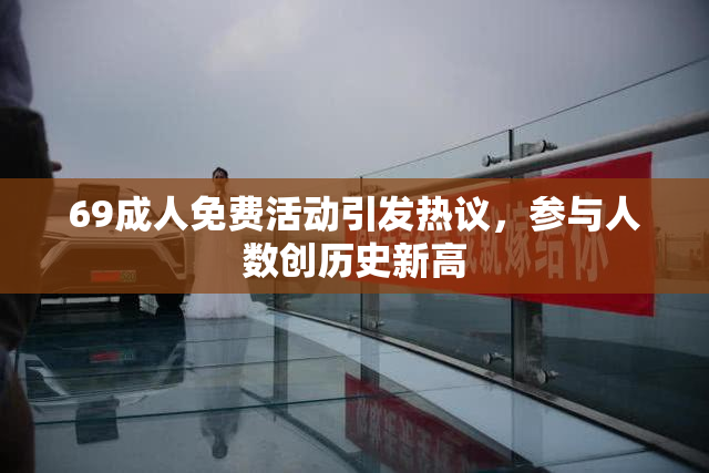 69成人免费活动引发热议，参与人数创历史新高