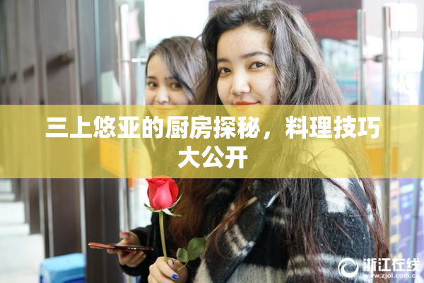 三上悠亚的厨房探秘，料理技巧大公开