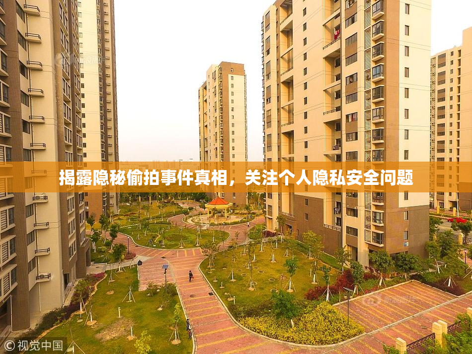 揭露隐秘偷拍事件真相，关注个人隐私安全问题