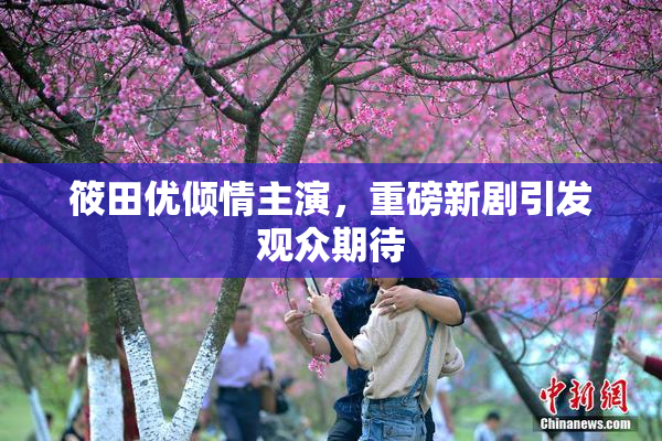 筱田优倾情主演，重磅新剧引发观众期待