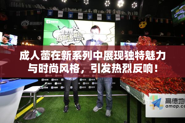 成人蕾在新系列中展现独特魅力与时尚风格，引发热烈反响！