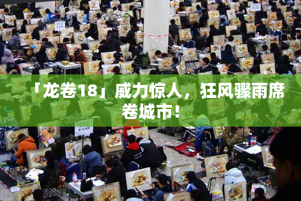 「龙卷18」威力惊人，狂风骤雨席卷城市！