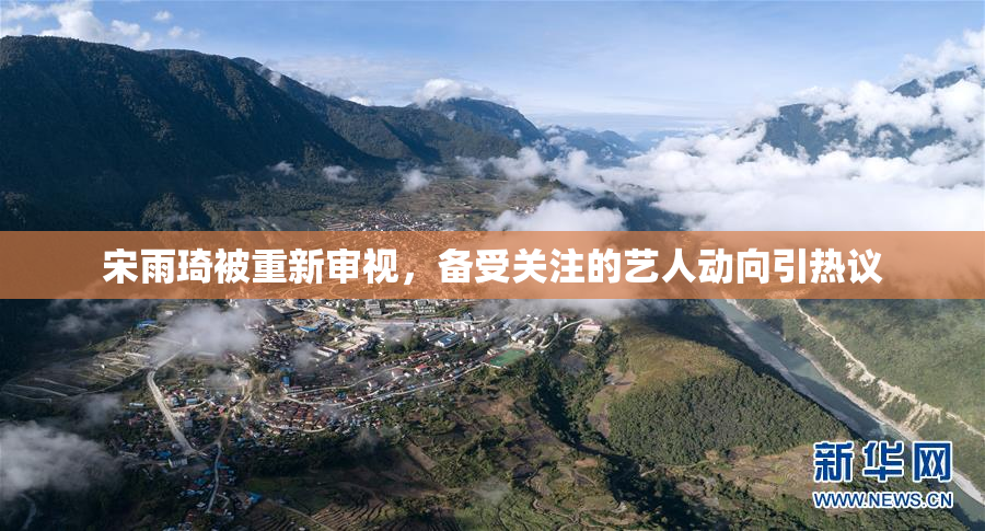 宋雨琦被重新审视，备受关注的艺人动向引热议