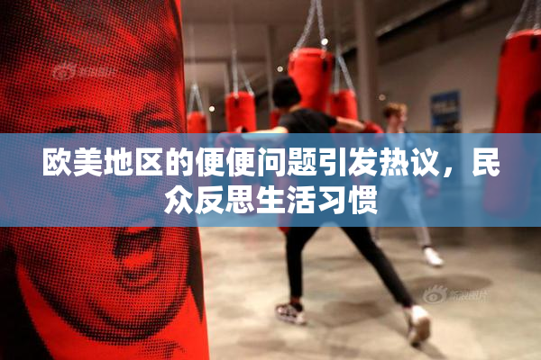 欧美地区的便便问题引发热议，民众反思生活习惯