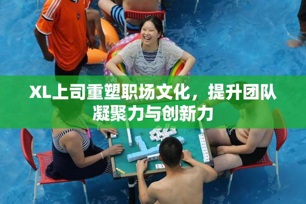 XL上司重塑职场文化，提升团队凝聚力与创新力