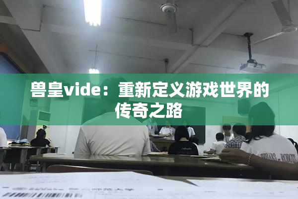 兽皇vide：重新定义游戏世界的传奇之路