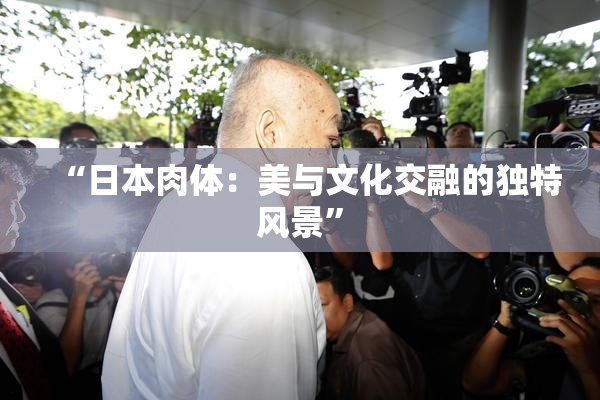 “日本肉体：美与文化交融的独特风景”