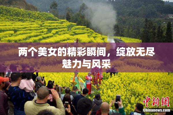 两个美女的精彩瞬间，绽放无尽魅力与风采