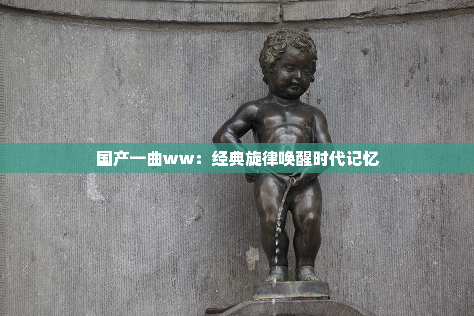 国产一曲ww：经典旋律唤醒时代记忆