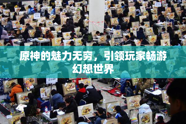 原神的魅力无穷，引领玩家畅游幻想世界
