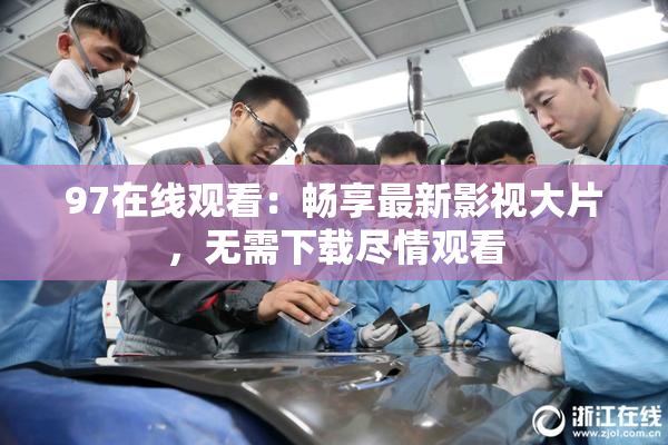 97在线观看：畅享最新影视大片，无需下载尽情观看