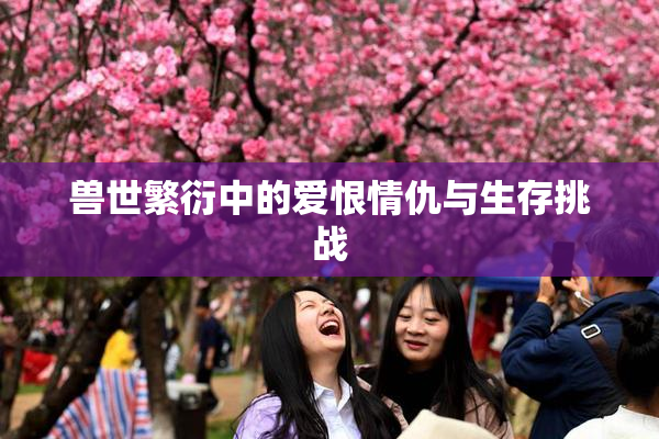 兽世繁衍中的爱恨情仇与生存挑战