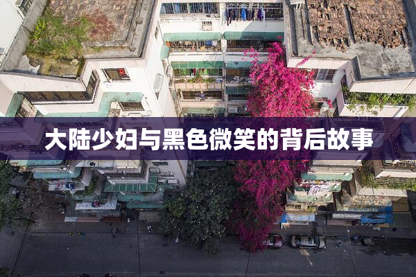 大陆少妇与黑色微笑的背后故事