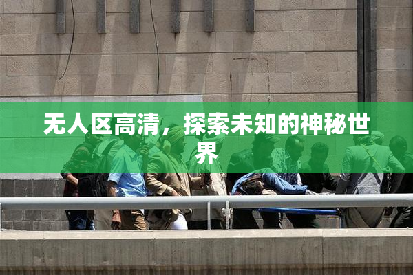 无人区高清，探索未知的神秘世界