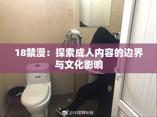 18禁漫：探索成人内容的边界与文化影响