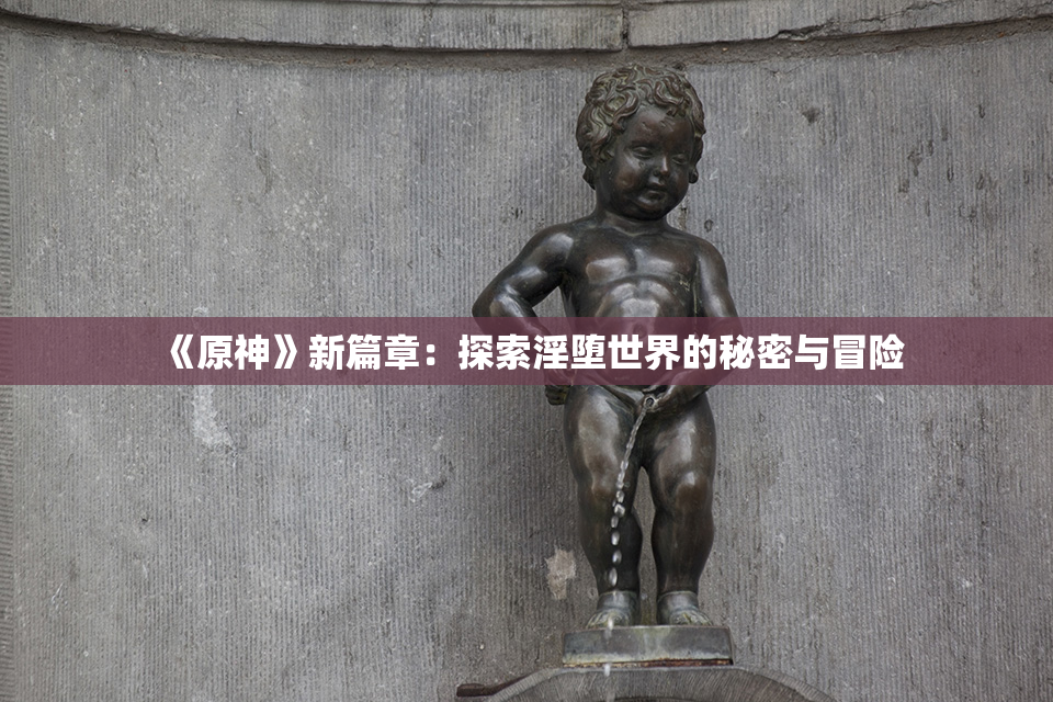 《原神》新篇章：探索淫堕世界的秘密与冒险