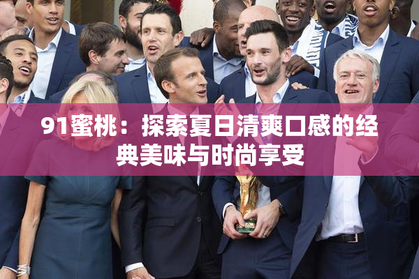 91蜜桃：探索夏日清爽口感的经典美味与时尚享受