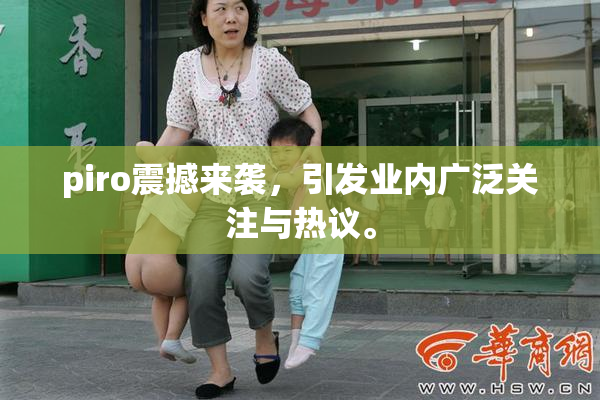 piro震撼来袭，引发业内广泛关注与热议。