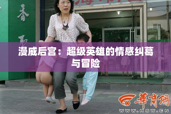 漫威后宫：超级英雄的情感纠葛与冒险