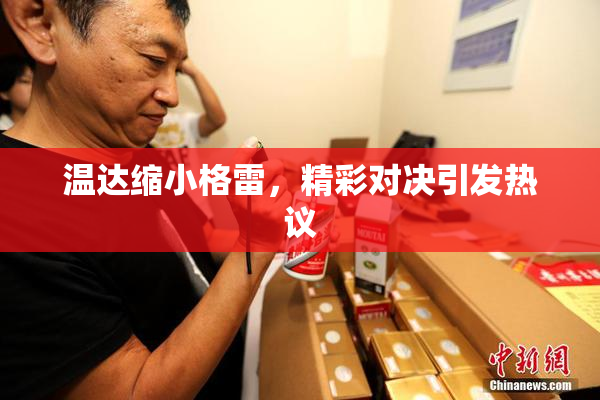 温达缩小格雷，精彩对决引发热议