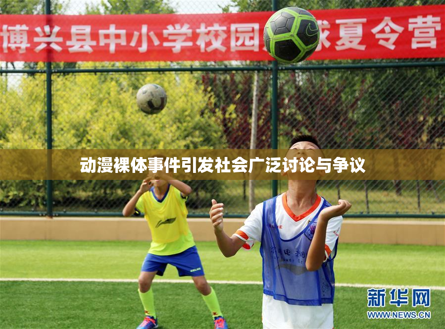 动漫裸体事件引发社会广泛讨论与争议