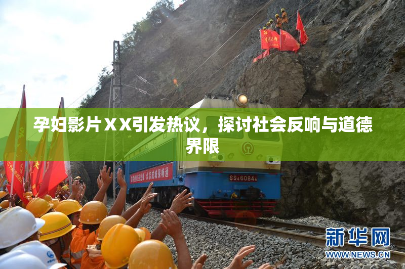 孕妇影片ⅩX引发热议，探讨社会反响与道德界限