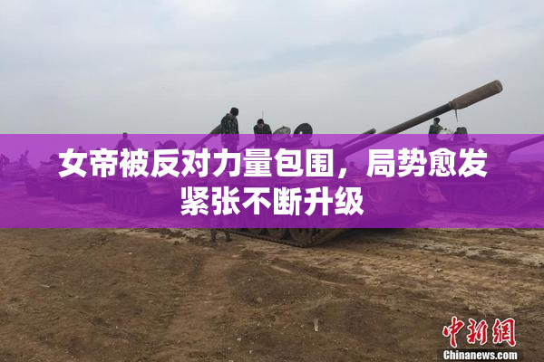 女帝被反对力量包围，局势愈发紧张不断升级