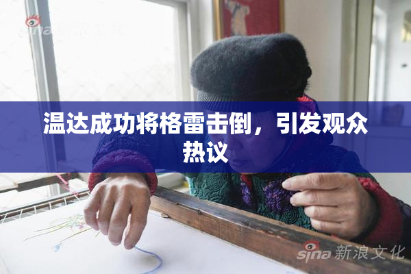 温达成功将格雷击倒，引发观众热议