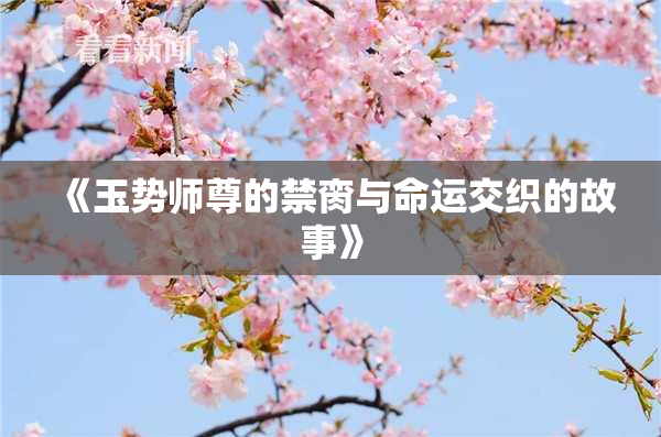 《玉势师尊的禁脔与命运交织的故事》