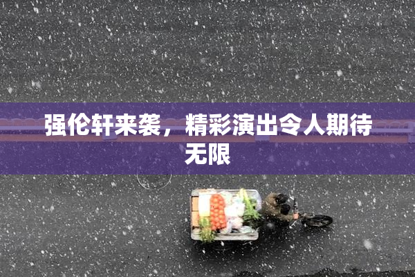 强伦轩来袭，精彩演出令人期待无限