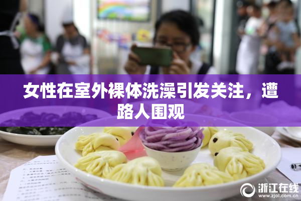 女性在室外裸体洗澡引发关注，遭路人围观