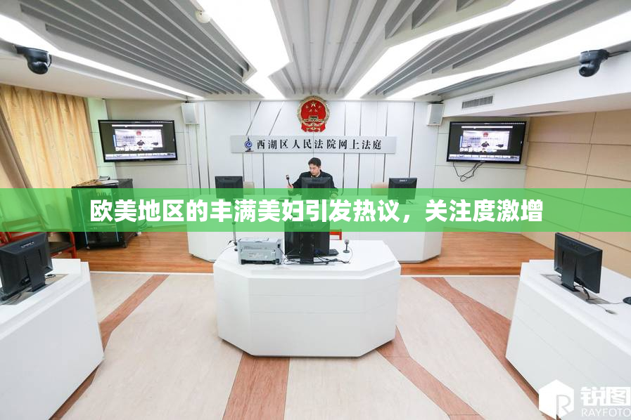 欧美地区的丰满美妇引发热议，关注度激增