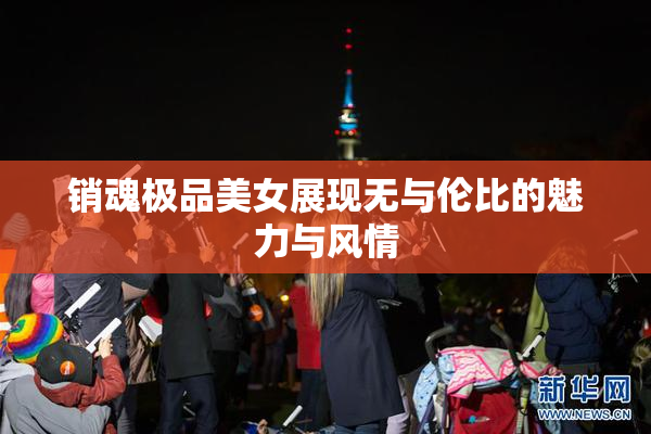 销魂极品美女展现无与伦比的魅力与风情