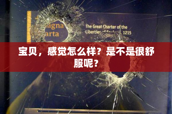 宝贝，感觉怎么样？是不是很舒服呢？
