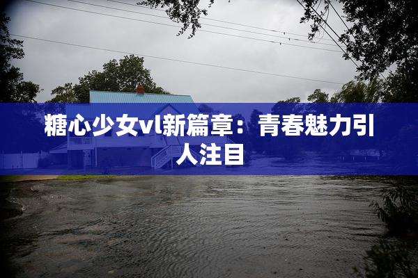 糖心少女vl新篇章：青春魅力引人注目