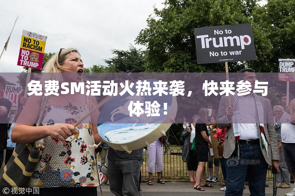 免费SM活动火热来袭，快来参与体验！
