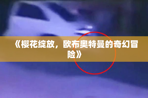 《樱花绽放，欧布奥特曼的奇幻冒险》