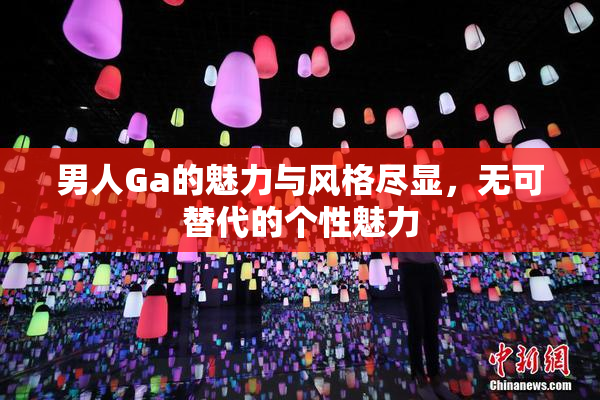 男人Ga的魅力与风格尽显，无可替代的个性魅力